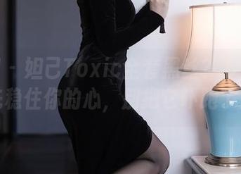 秀人网 – 妲己Toxic全套黑丝？下载前要先稳住你的心，别把它吓跑了！